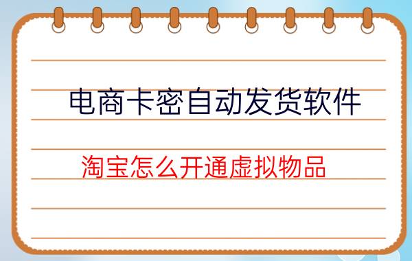 电商卡密自动发货软件 淘宝怎么开通虚拟物品，自动发货？